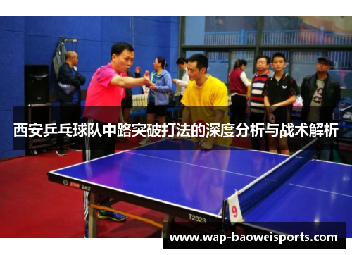 西安乒乓球队中路突破打法的深度分析与战术解析