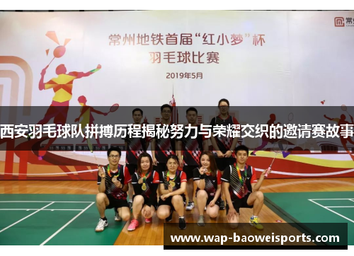 西安羽毛球队拼搏历程揭秘努力与荣耀交织的邀请赛故事