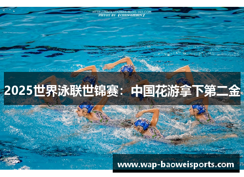 2025世界泳联世锦赛:中国花游拿下第二金 2025世界泳联世锦赛:中国花游拿下第二金