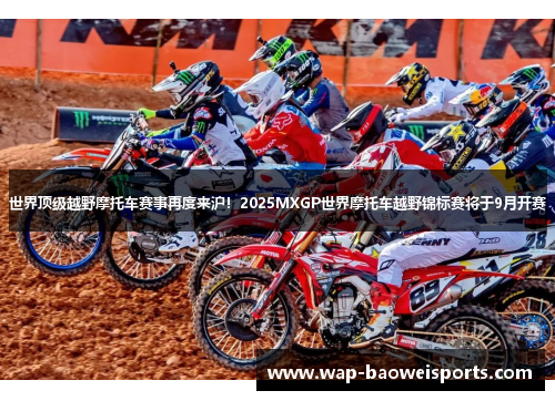世界顶级越野摩托车赛事再度来沪!2025MXGP世界摩托车越野锦标赛将于9月开赛 世界顶级越野摩托车赛事再度来沪!2025MXGP世界摩托车越野锦标赛将于9月开赛