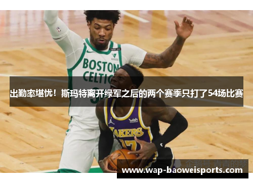 出勤率堪忧！斯玛特离开绿军之后的两个赛季只打了54场比赛