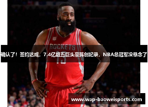 确认了！签约达成，7.4亿组五巨头豪阵创纪录，NBA总冠军没悬念了